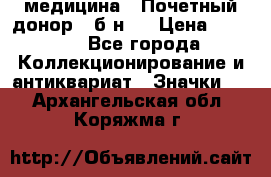 1) медицина : Почетный донор ( б/н ) › Цена ­ 2 100 - Все города Коллекционирование и антиквариат » Значки   . Архангельская обл.,Коряжма г.